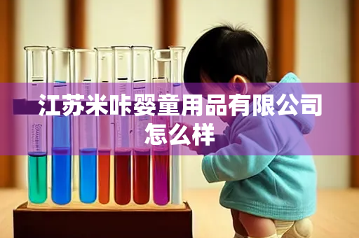 江苏米咔婴童用品有限公司怎么样